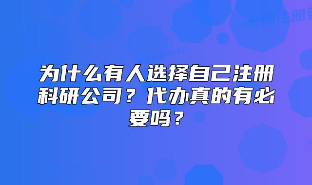 為什么有人選擇自己注冊(cè)科研公司？代辦真的有必要嗎？