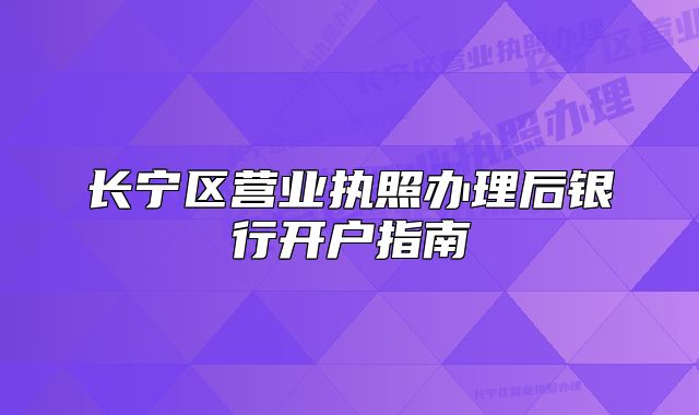 長寧區(qū)營業(yè)執(zhí)照辦理后銀行開戶指南