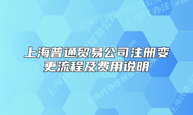 上海普通貿(mào)易公司注冊(cè)變更流程及費(fèi)用說(shuō)明