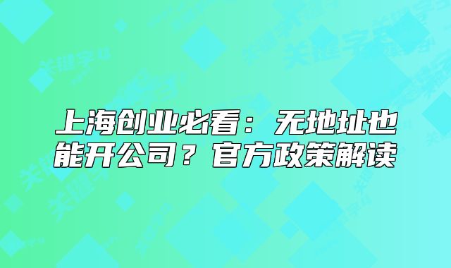 上海創(chuàng)業(yè)必看：無(wú)地址也能開(kāi)公司？官方政策解讀