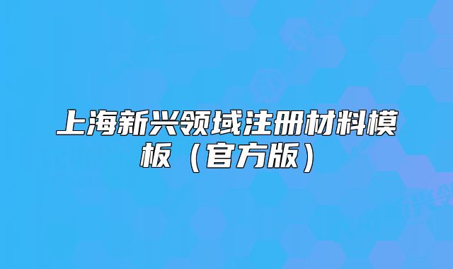 上海新興領(lǐng)域注冊材料模板（官方版）
