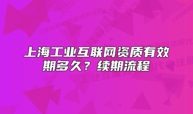 上海工業(yè)互聯(lián)網(wǎng)資質(zhì)有效期多久？續(xù)期流程