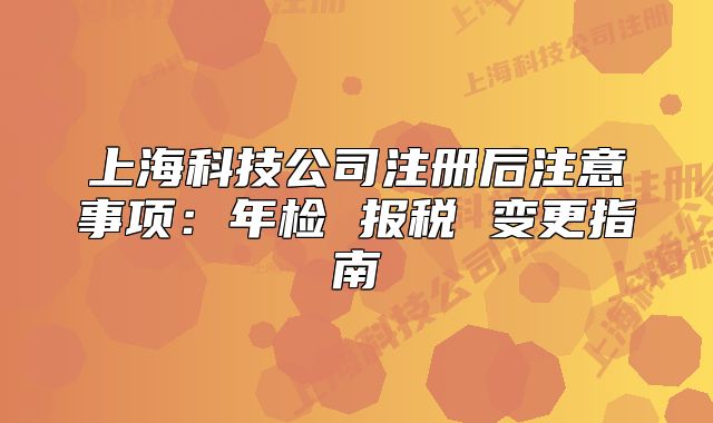 上?？萍脊咀?cè)后注意事項(xiàng)：年檢 報(bào)稅 變更指南