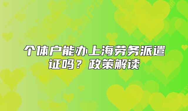 個(gè)體戶能辦上海勞務(wù)派遣證嗎？政策解讀