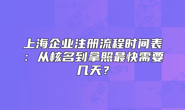 上海企業(yè)注冊流程時間表：從核名到拿照最快需要幾天？