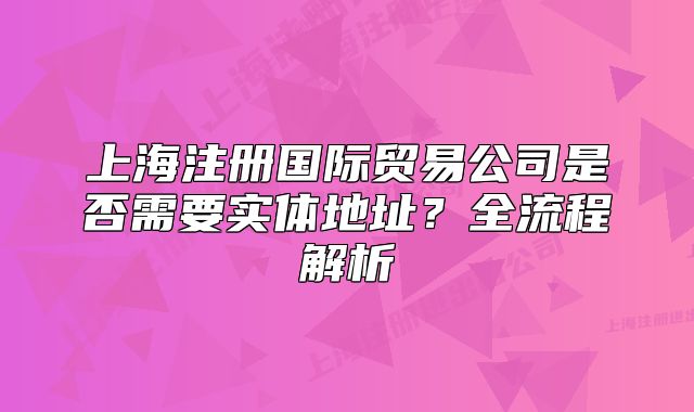 上海注冊(cè)國(guó)際貿(mào)易公司是否需要實(shí)體地址？全流程解析