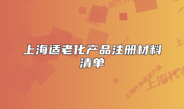 上海適老化產(chǎn)品注冊材料清單