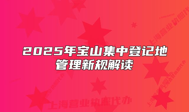 2025年寶山集中登記地管理新規(guī)解讀