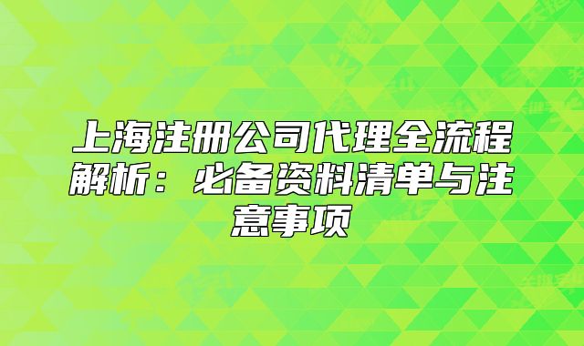上海注冊(cè)公司代理全流程解析：必備資料清單與注意事項(xiàng)