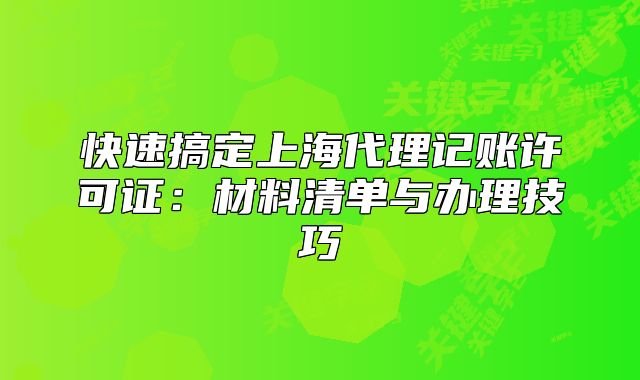 快速搞定上海代理記賬許可證：材料清單與辦理技巧