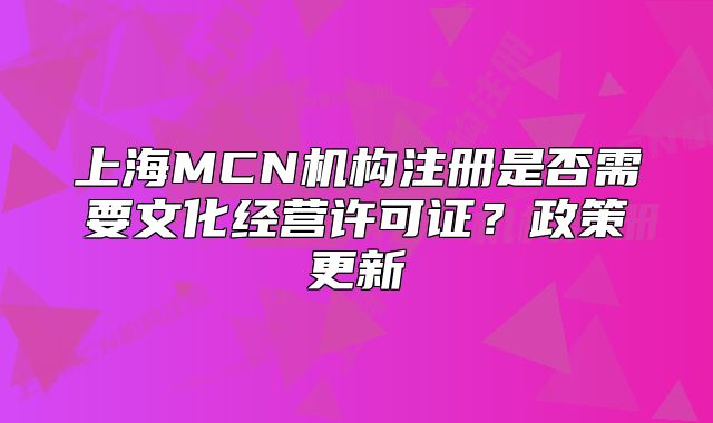 上海MCN機(jī)構(gòu)注冊(cè)是否需要文化經(jīng)營(yíng)許可證？政策更新