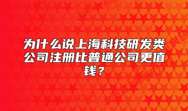 為什么說上?？萍佳邪l(fā)類公司注冊比普通公司更值錢？