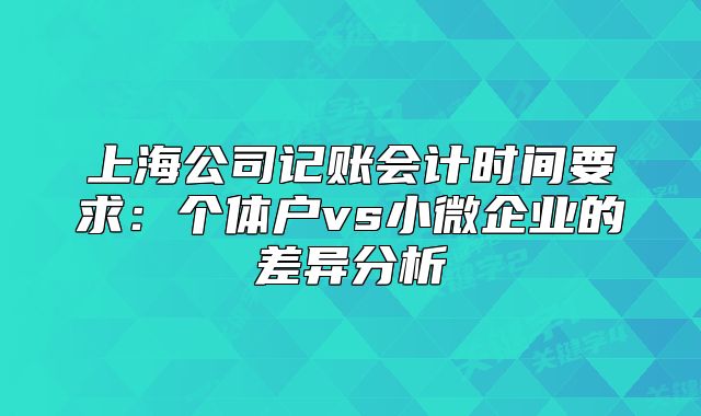 上海公司記賬會計時間要求：個體戶vs小微企業(yè)的差異分析