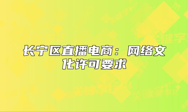 長(zhǎng)寧區(qū)直播電商：網(wǎng)絡(luò)文化許可要求