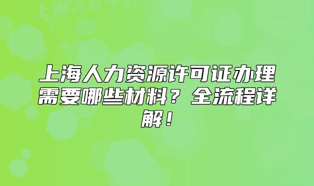 上海人力資源許可證辦理需要哪些材料？全流程詳解！
