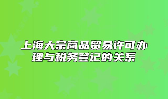 上海大宗商品貿(mào)易許可辦理與稅務(wù)登記的關(guān)系