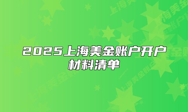2025上海美金賬戶開戶材料清單