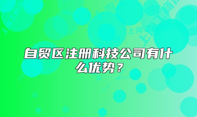 自貿(mào)區(qū)注冊(cè)科技公司有什么優(yōu)勢？