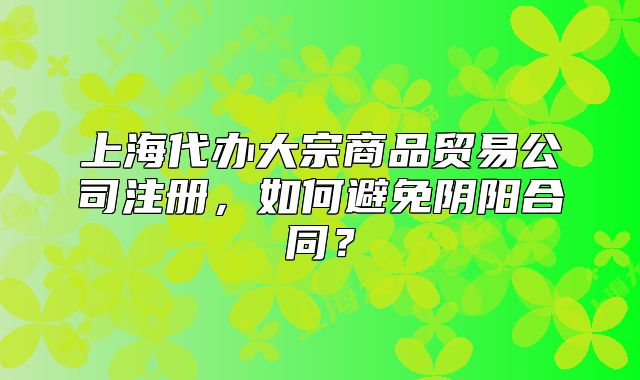 上海代辦大宗商品貿(mào)易公司注冊，如何避免陰陽合同？