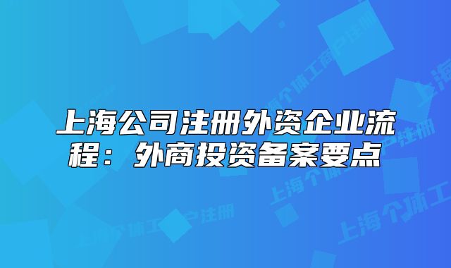 上海公司注冊外資企業(yè)流程：外商投資備案要點(diǎn)
