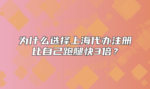為什么選擇上海代辦注冊比自己跑腿快3倍？