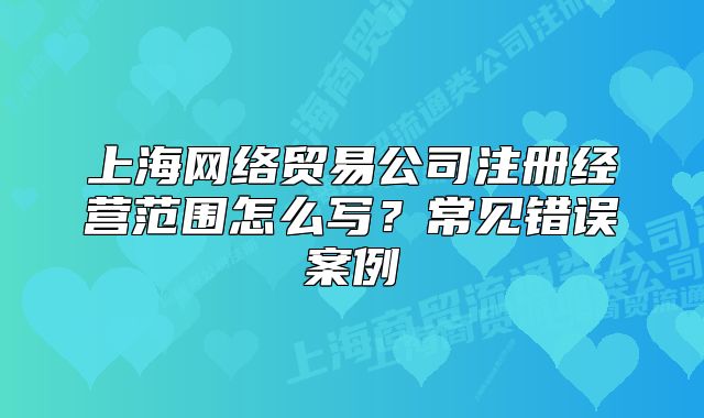 上海網(wǎng)絡貿(mào)易公司注冊經(jīng)營范圍怎么寫？常見錯誤案例