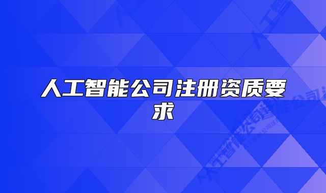 人工智能公司注冊(cè)資質(zhì)要求
