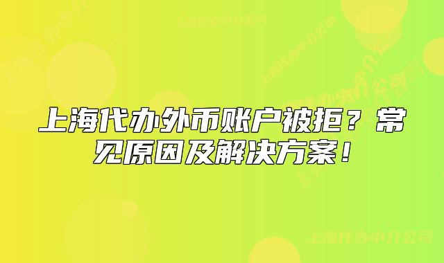 上海代辦外幣賬戶被拒？常見原因及解決方案！