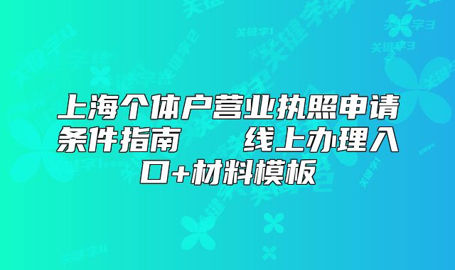 上海個(gè)體戶營(yíng)業(yè)執(zhí)照申請(qǐng)條件指南   線上辦理入口+材料模板