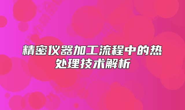 精密儀器加工流程中的熱處理技術解析