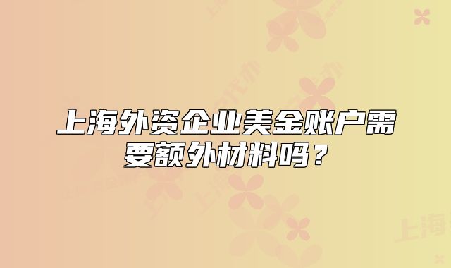 上海外資企業(yè)美金賬戶需要額外材料嗎？