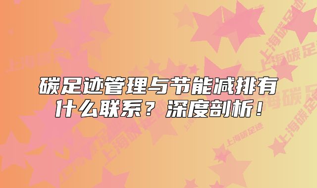 碳足跡管理與節(jié)能減排有什么聯(lián)系？深度剖析！