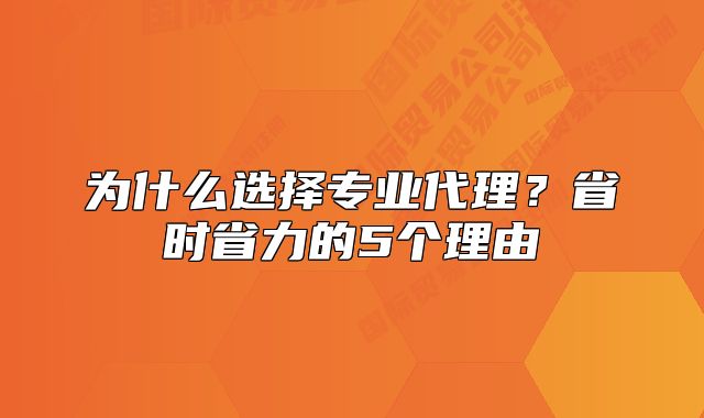 為什么選擇專業(yè)代理？省時(shí)省力的5個(gè)理由