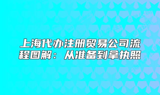 上海代辦注冊貿(mào)易公司流程圖解：從準(zhǔn)備到拿執(zhí)照