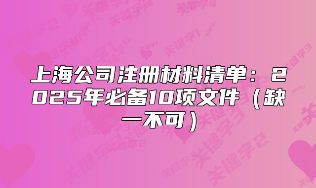 上海公司注冊材料清單：2025年必備10項文件（缺一不可）
