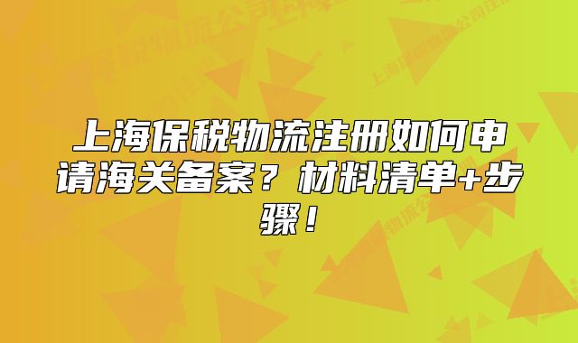 上海保稅物流注冊如何申請海關(guān)備案？材料清單+步驟！