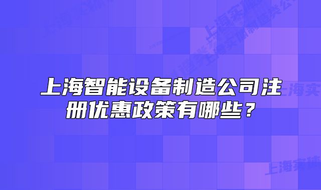 上海智能設備制造公司注冊優(yōu)惠政策有哪些？