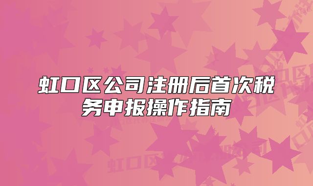 虹口區(qū)公司注冊后首次稅務申報操作指南