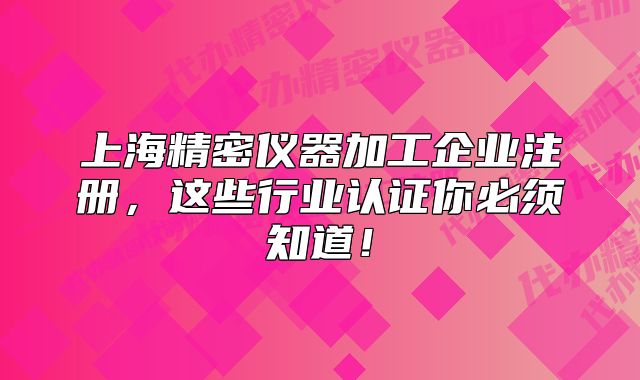 上海精密儀器加工企業(yè)注冊，這些行業(yè)認證你必須知道！