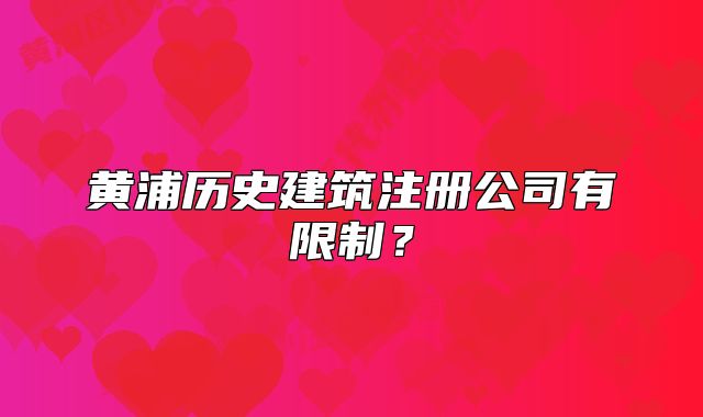 黃浦歷史建筑注冊(cè)公司有限制？