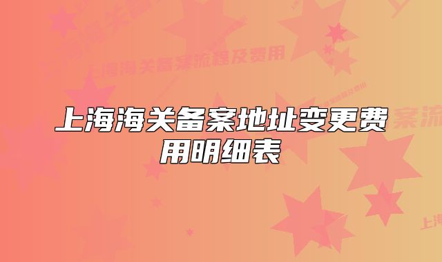 上海海關(guān)備案地址變更費(fèi)用明細(xì)表
