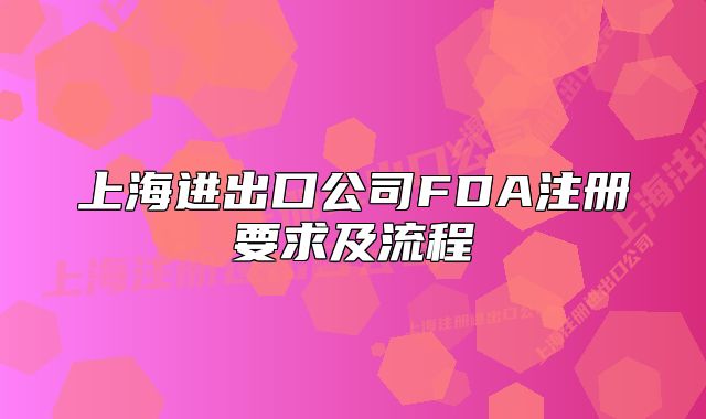 上海進(jìn)出口公司FDA注冊(cè)要求及流程
