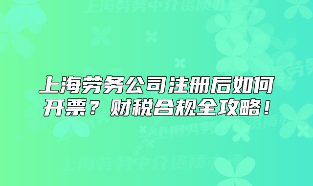 上海勞務(wù)公司注冊后如何開票？財稅合規(guī)全攻略！