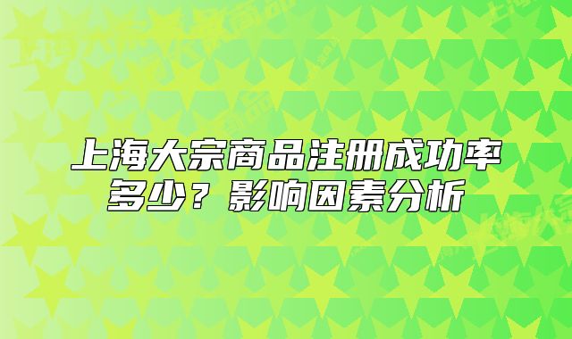 上海大宗商品注冊(cè)成功率多少？影響因素分析