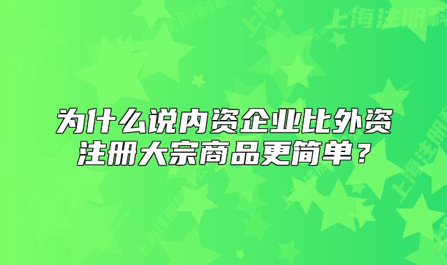 為什么說內(nèi)資企業(yè)比外資注冊大宗商品更簡單？