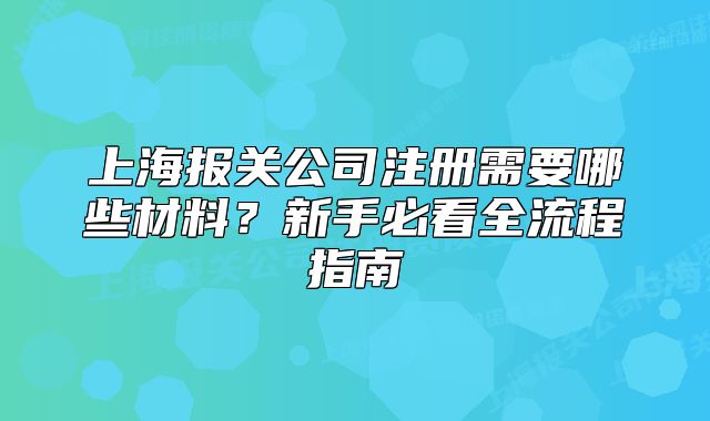 上海報關公司注冊需要哪些材料？新手必看全流程指南