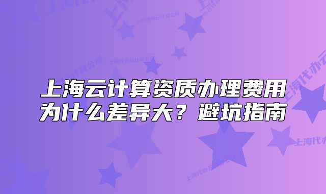 上海云計算資質辦理費用為什么差異大？避坑指南