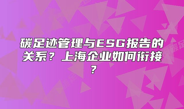 碳足跡管理與ESG報告的關系？上海企業(yè)如何銜接？