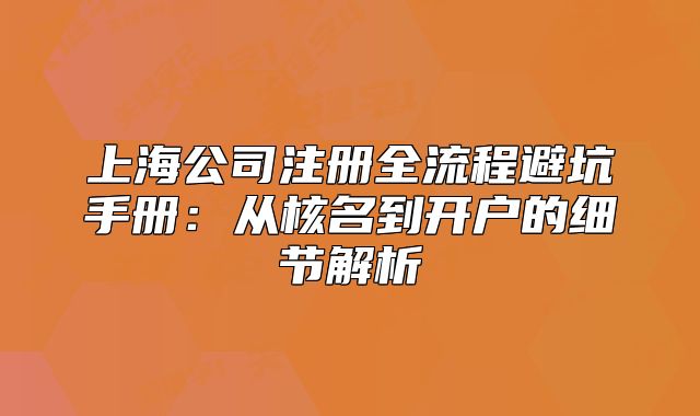 上海公司注冊(cè)全流程避坑手冊(cè)：從核名到開(kāi)戶(hù)的細(xì)節(jié)解析