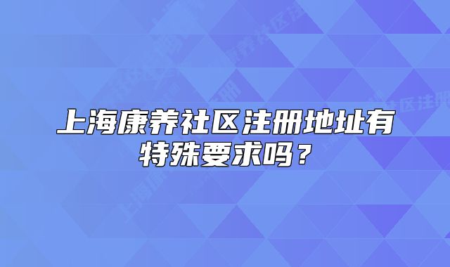 上?？叼B(yǎng)社區(qū)注冊(cè)地址有特殊要求嗎？